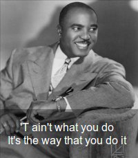 T' ain't what you do it's the way that you do it